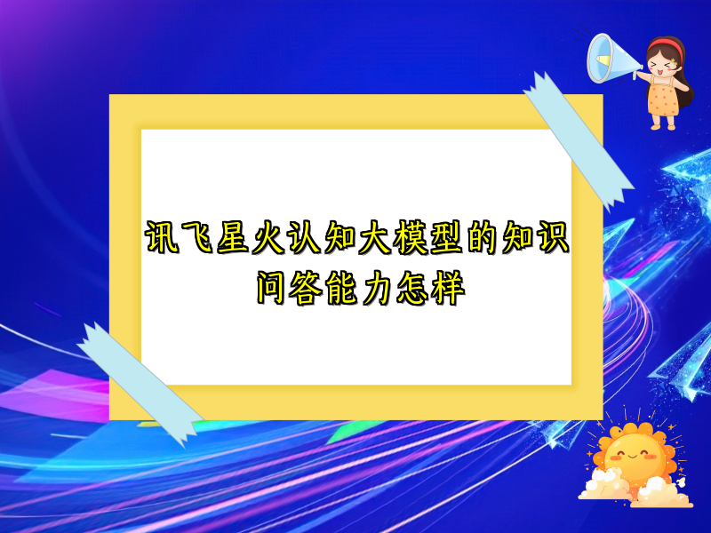 讯飞星火认知大模型的知识问答能力怎样