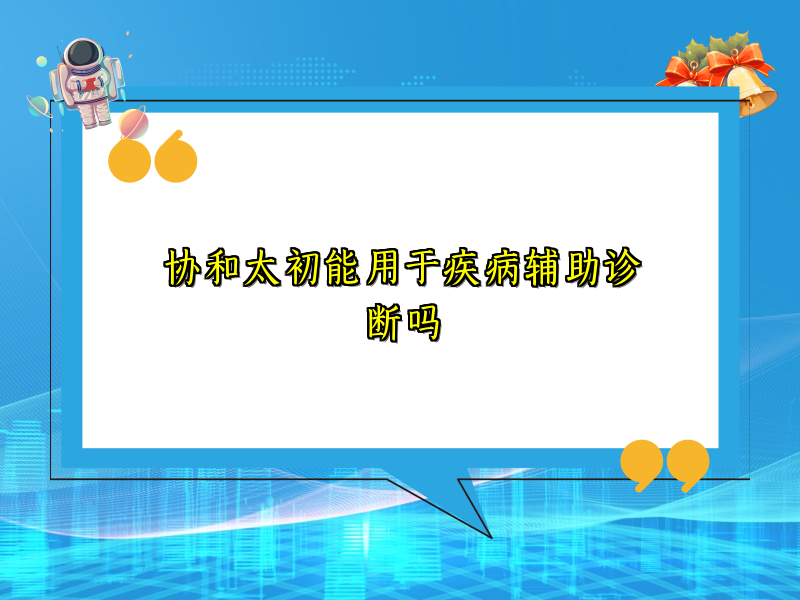 协和太初能用于疾病辅助诊断吗