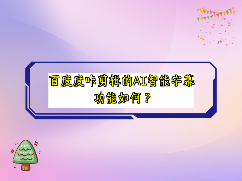 百度度咔剪辑的AI智能字幕功能如何？
