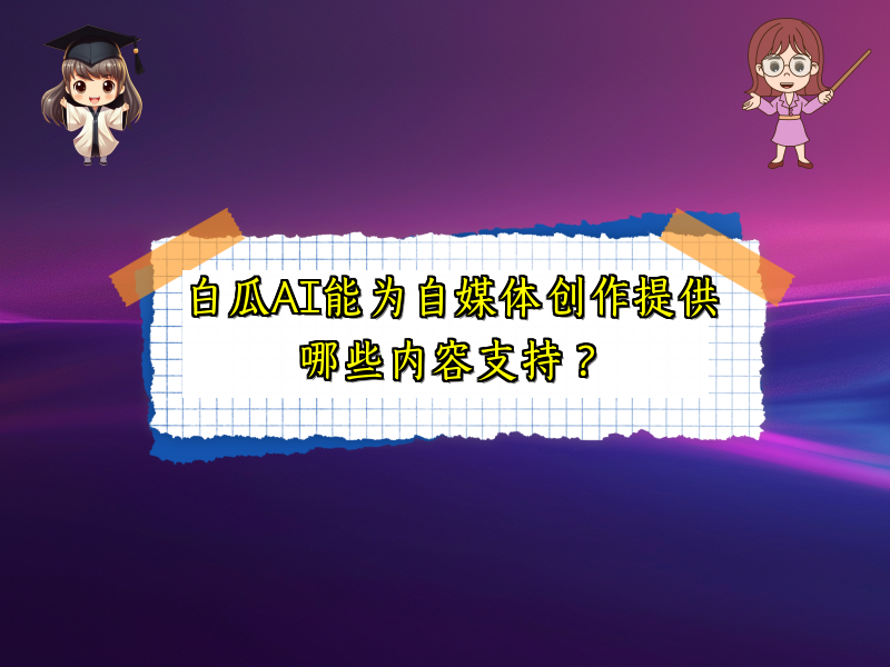 白瓜AI能为自媒体创作提供哪些内容支持？