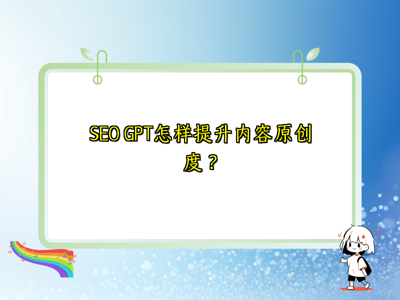 SEO GPT怎样提升内容原创度？